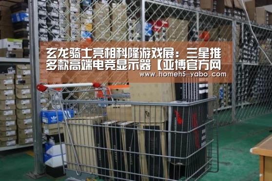 玄龙骑士亮相科隆游戏展:三星推多款高端电竞显示器【亚博官方网站】(图2) 亚博官方网站