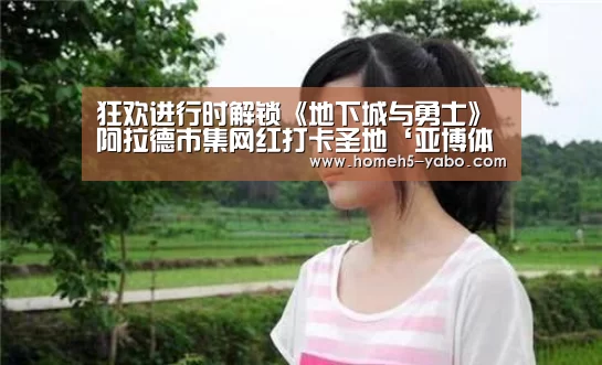 狂欢进行时解锁《地下城与勇士》阿拉德市集网红打卡圣地‘亚博体育’(图3) 亚博官方网站